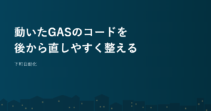 動いたGASのコードを後から直しやすく整える