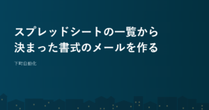 スプレッドシートの一覧から決まった書式のメールを作る
